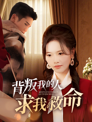 背叛我的人求我救命（55集）红果免费短剧看全集