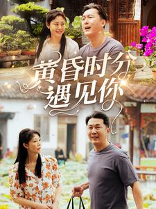 黄昏时分遇见你（57集）热门短剧又来了