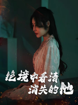 绝境中看清消失的他（31集）零成本看完的短剧集合