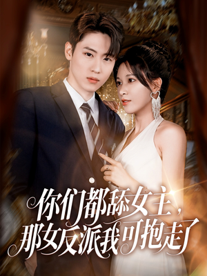 你们都舔女主那女反派我可抱走了（77集）短剧最终章免费合集