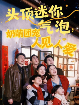 头顶迷你气泡，奶萌团宠人见人爱（99集）爆款短剧热门推荐