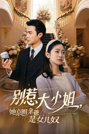别惹大小姐她京圈亲爸是女儿奴（66集）千万短剧抢先看全集