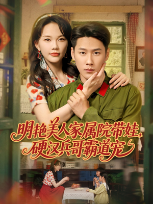 明艳美人家属院带娃，硬汉兵哥霸道宠（83集）古装穿越短剧推荐