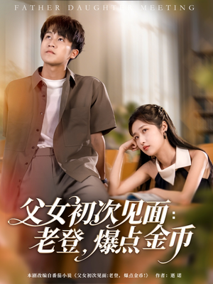 父女初次见面：老登，爆点金币（82集）短剧这部剧太好看了