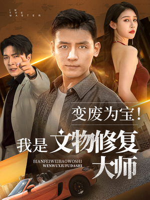 变废为宝我是文物修复大师（85集）免费观看热门短剧大结局