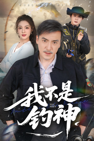 我不是钓神（52集）不要钱看完整部短剧
