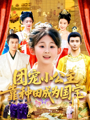 团宠小公主靠种田成为国宝（104集）整部短剧免费看个够