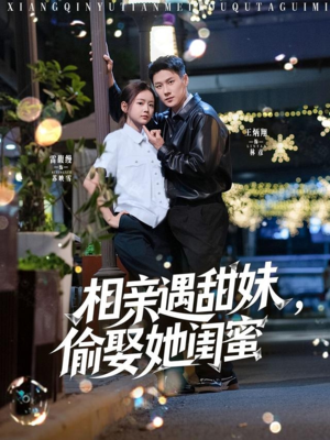 相亲遇甜妹，偷娶她闺蜜（118集）火爆热播短剧抢先看