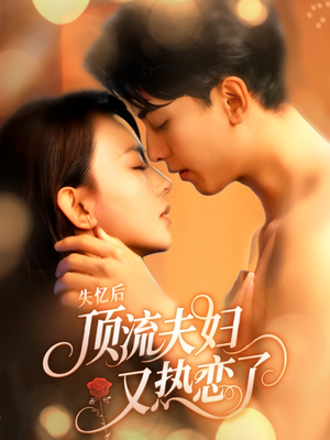 失忆后顶流夫妇又热恋了（57集）海量资源短剧免费看