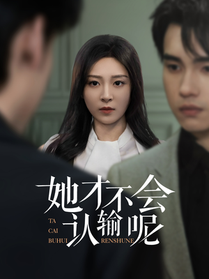她才不会认输呢（58集）短剧高清画质免费体验