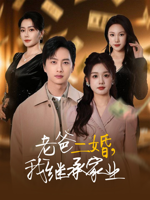 老爸二婚，我继承家业（55集）独家短剧资源免费看