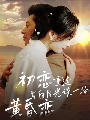 初恋重逢与白月光谈一场黄昏恋（80集）最新短剧抢先看