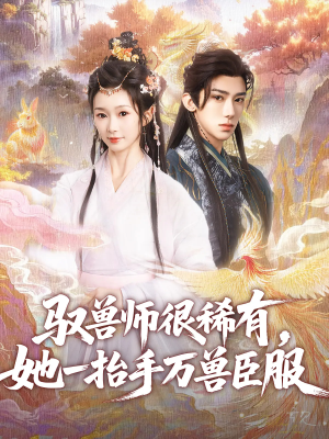 驭兽师很稀有她一抬手万兽臣服（87集）直接看到大结局的短剧资源