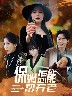 保姆怎能帮养老（31集）免费看全网影视短剧动漫