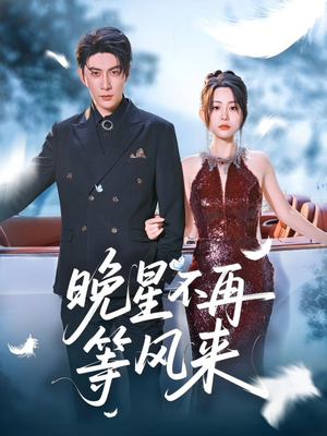 晚星不再等风来（65集）热门小说改编短剧