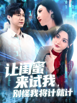 让闺蜜来试我，别怪我将计就计（117集）经典回顾短剧免费看