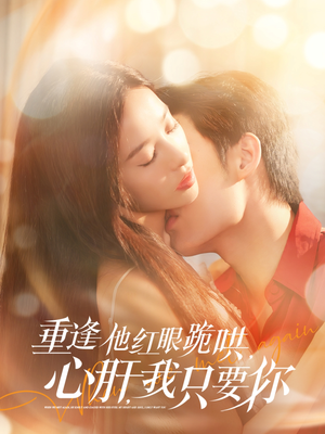 重逢他红眼跪哄，心肝，我只要你（84集）短剧分享精彩后续