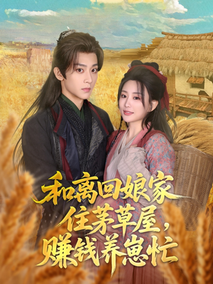 和离回娘家住茅草屋，赚钱养崽忙（88集）全集免费观看的短剧资源