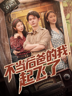 不当后爸的我，起飞了（81集）短剧全剧终高清放送