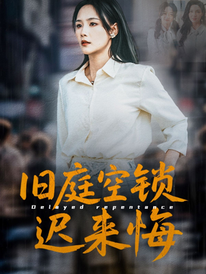 旧庭空锁迟来悔（56集）免费短剧完整版