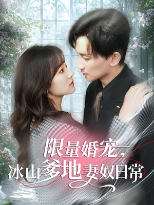 限量婚宠，冰山爹地妻奴日常（80集）无需充值短剧尽情看