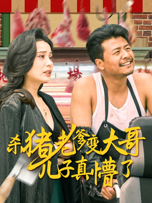 杀猪老爹变大哥儿子真懵了（67集）全集短剧都在这里了