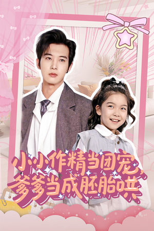 小小作精当团宠爹爹当成胚胎哄（66集）精彩短剧抢先看哦