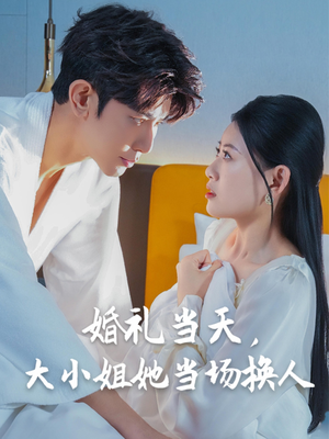 婚礼当天，大小姐她当场换人（30集）热门短剧抢先看