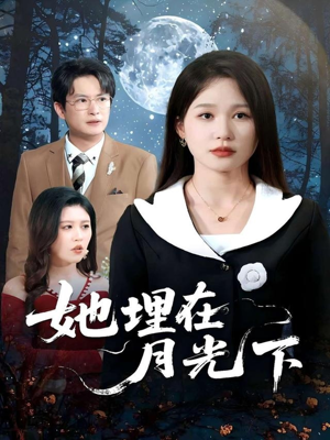 她埋在月光下（52集）短剧全集都在这里免费看