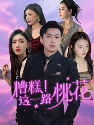糟糕！这一路桃花（50集）精彩好看的短剧
