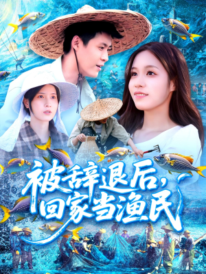 被辞退后回家当渔民（96集）热播短剧停不下来