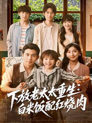 下放老太太重生白米饭配红烧肉（88集）看完还想看的精彩短剧