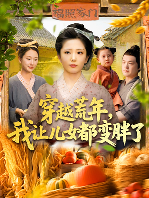 穿越荒年我让儿女都变胖了（106集）看一段就想看完的短剧