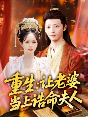 重生让老婆当上诰命夫人（78集）免费短剧尽享影视魅力