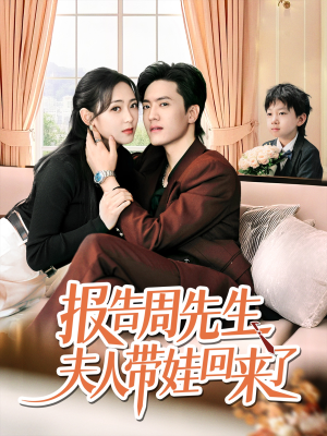 报告周先生夫人带娃回来了（80集）再也不用花钱看短剧了推荐