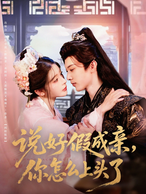 说好假成亲你怎么上头了（80集）精彩短剧免费看